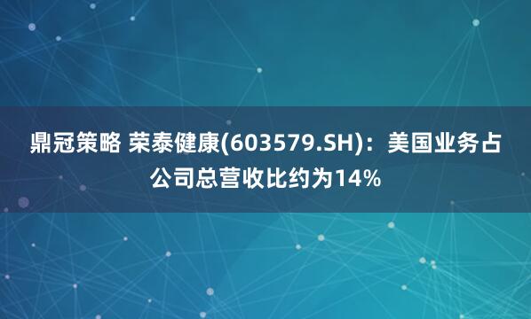 鼎冠策略 荣泰健康(603579.SH)：美国业务占公司总营收比约为14%