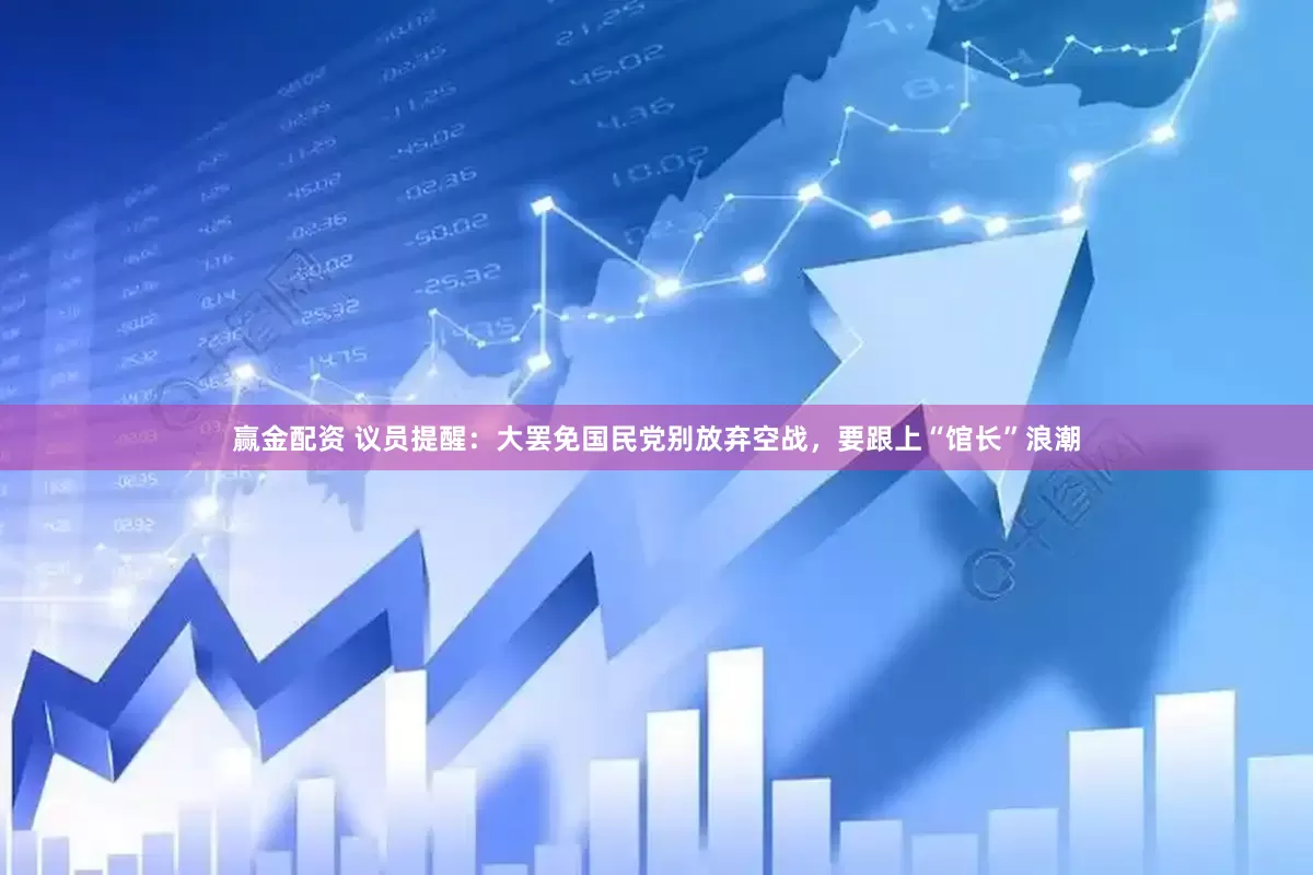 赢金配资 议员提醒：大罢免国民党别放弃空战，要跟上“馆长”浪潮