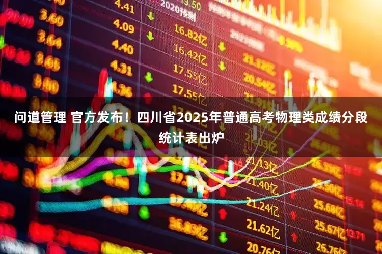 问道管理 官方发布！四川省2025年普通高考物理类成绩分段统计表出炉
