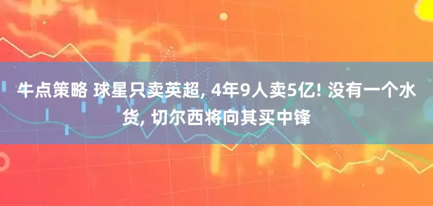 牛点策略 球星只卖英超, 4年9人卖5亿! 没有一个水货, 切尔西将向其买中锋