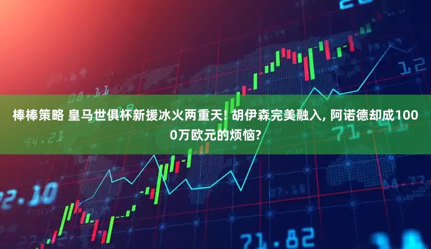 棒棒策略 皇马世俱杯新援冰火两重天! 胡伊森完美融入, 阿诺德却成1000万欧元的烦恼?