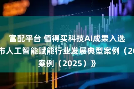 富配平台 值得买科技AI成果入选《北京市人工智能赋能行业发展典型案例（2025）》