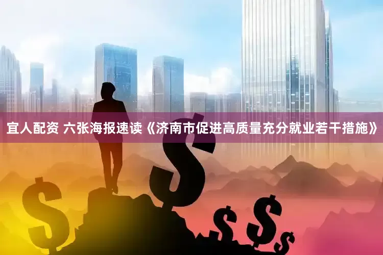 宜人配资 六张海报速读《济南市促进高质量充分就业若干措施》