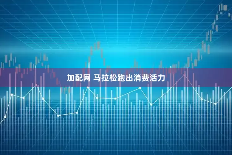 加配网 马拉松跑出消费活力