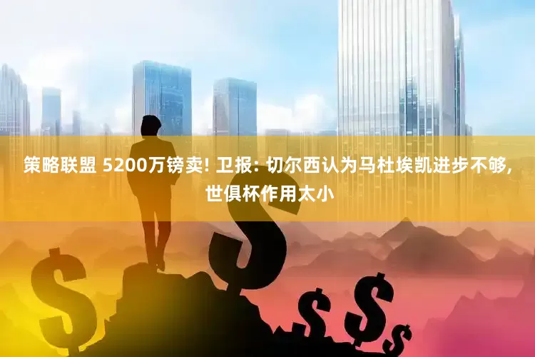 策略联盟 5200万镑卖! 卫报: 切尔西认为马杜埃凯进步不够, 世俱杯作用太小