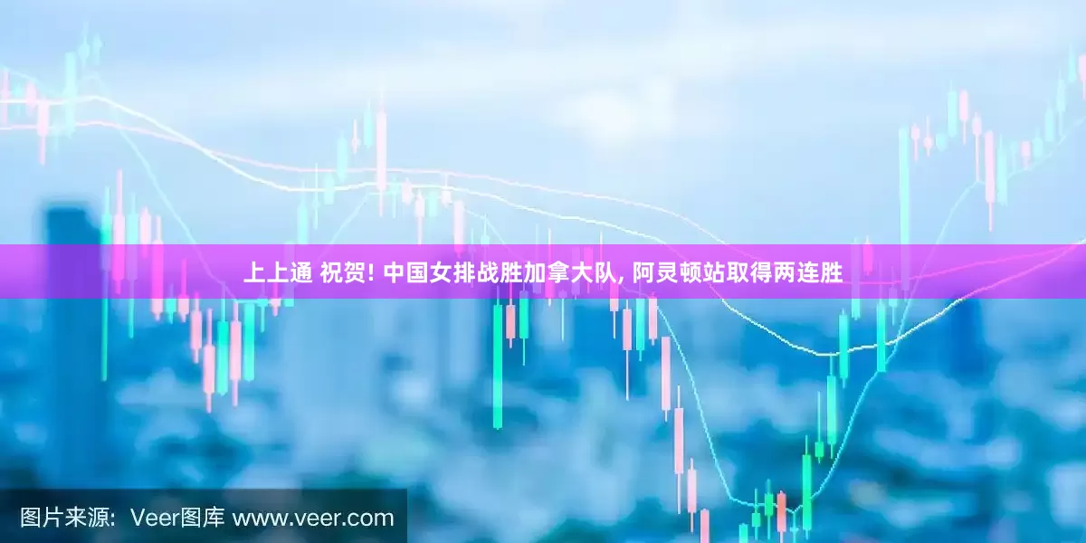 上上通 祝贺! 中国女排战胜加拿大队, 阿灵顿站取得两连胜