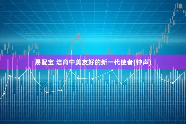 易配宝 培育中美友好的新一代使者(钟声)