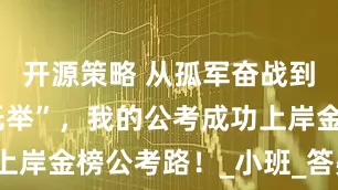 开源策略 从孤军奋战到全程被“托举”，我的公考成功上岸金榜公考路！_小班_答疑_环境