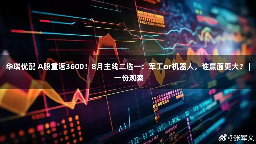 华瑞优配 A股重返3600!8月主线二选一:军工or机器人,谁赢面更大? | 一份观察