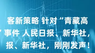 客新策略 针对“青藏高原烟花秀”事件 人民日报、新华社，刚刚发声！