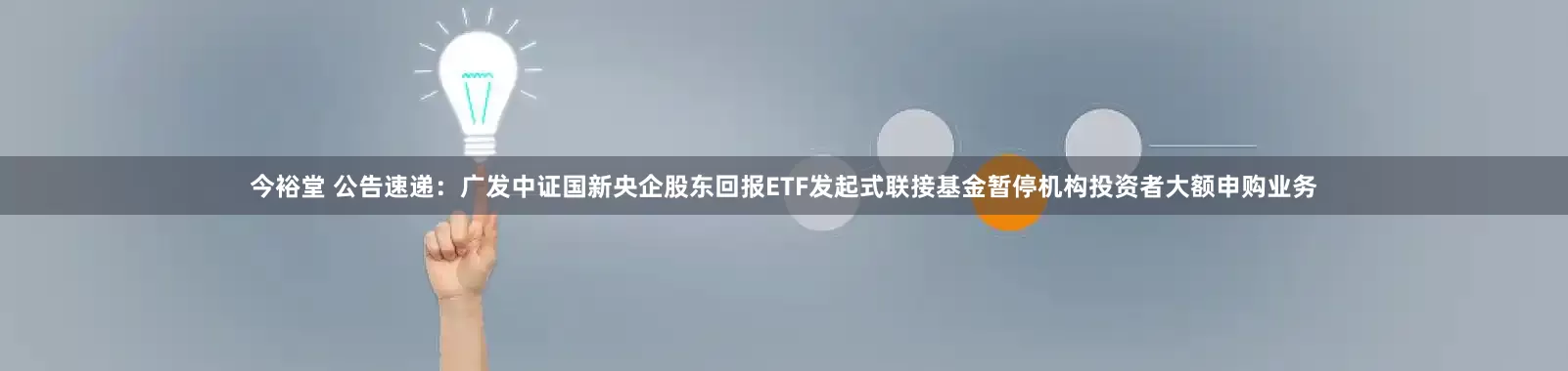 今裕堂 公告速递：广发中证国新央企股东回报ETF发起式联接基金暂停机构投资者大额申购业务