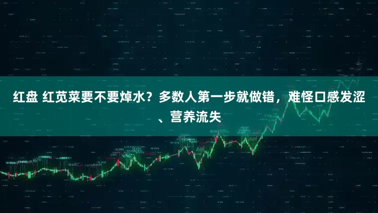 红盘 红苋菜要不要焯水？多数人第一步就做错，难怪口感发涩、营养流失