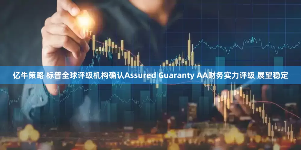 亿牛策略 标普全球评级机构确认Assured Guaranty AA财务实力评级 展望稳定